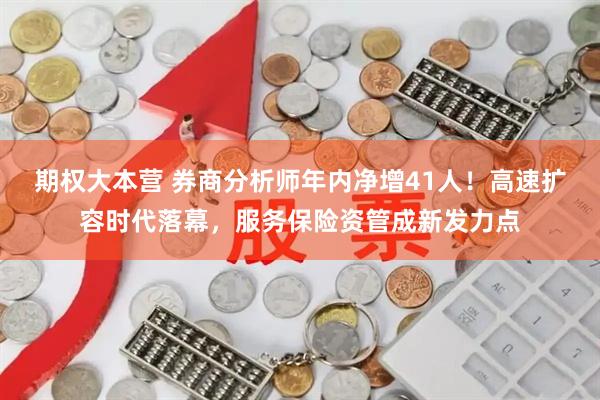 期权大本营 券商分析师年内净增41人！高速扩容时代落幕，服务保险资管成新发力点