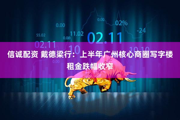 信诚配资 戴德梁行：上半年广州核心商圈写字楼租金跌幅收窄