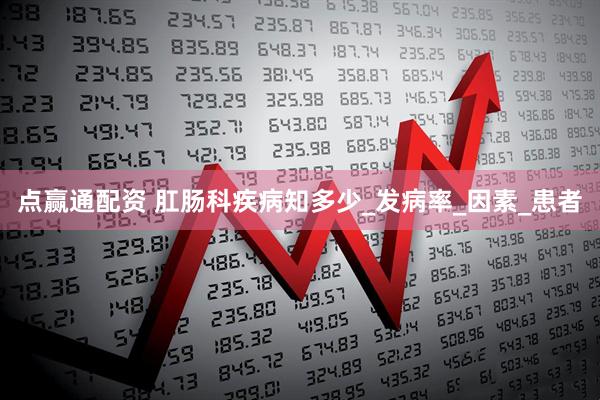 点赢通配资 肛肠科疾病知多少_发病率_因素_患者