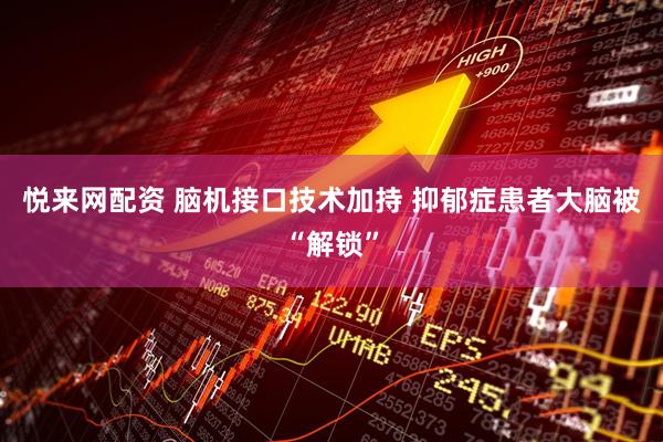 悦来网配资 脑机接口技术加持 抑郁症患者大脑被“解锁”