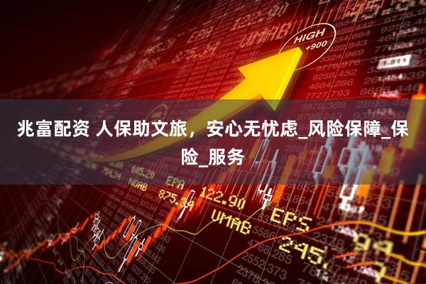 兆富配资 人保助文旅，安心无忧虑_风险保障_保险_服务