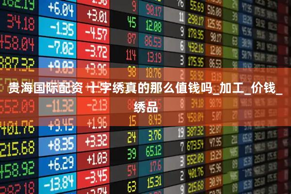 贵海国际配资 十字绣真的那么值钱吗_加工_价钱_绣品