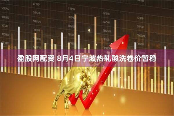 盈股网配资 8月4日宁波热轧酸洗卷价暂稳