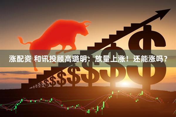 涨配资 和讯投顾高璐明：放量上涨！还能涨吗？