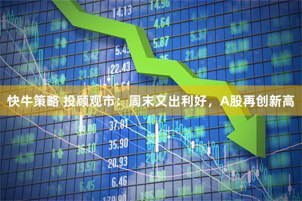 快牛策略 投顾观市：周末又出利好，A股再创新高