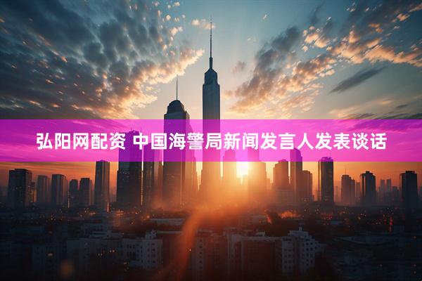 弘阳网配资 中国海警局新闻发言人发表谈话