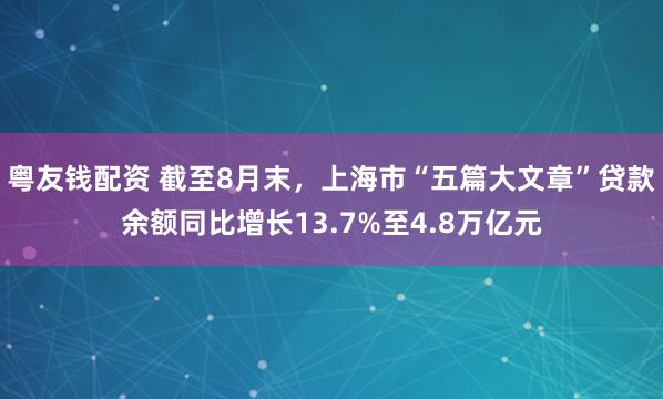 粤友钱配资 截至8月末,上海市“五篇大文章”贷款余额同比增长13.7%至4.8万亿元