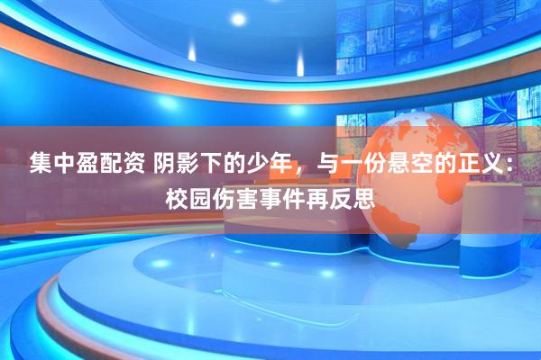 集中盈配资 阴影下的少年，与一份悬空的正义：校园伤害事件再反思