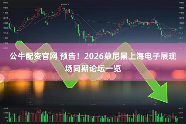 公牛配资官网 预告！2026慕尼黑上海电子展现场同期论坛一览